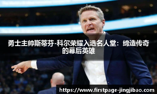 勇士主帅斯蒂芬-科尔荣耀入选名人堂：缔造传奇的幕后英雄