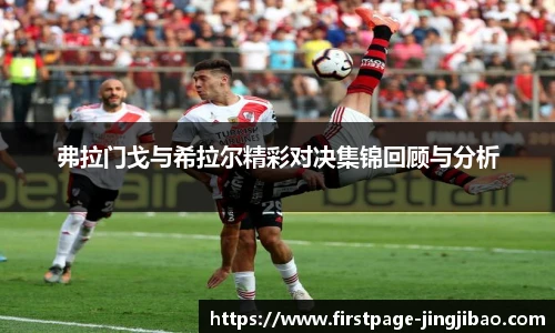 弗拉门戈与希拉尔精彩对决集锦回顾与分析
