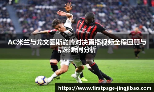 AC米兰与尤文图斯巅峰对决直播视频全程回顾与精彩瞬间分析