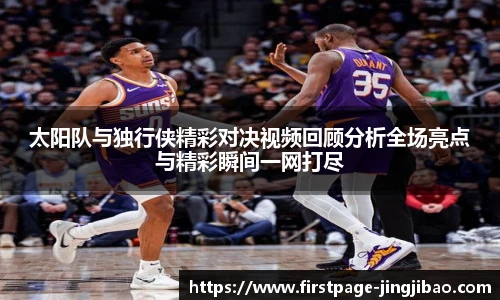 太阳队与独行侠精彩对决视频回顾分析全场亮点与精彩瞬间一网打尽