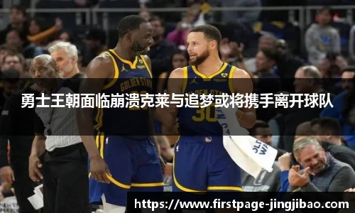 勇士王朝面临崩溃克莱与追梦或将携手离开球队