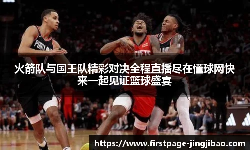 火箭队与国王队精彩对决全程直播尽在懂球网快来一起见证篮球盛宴
