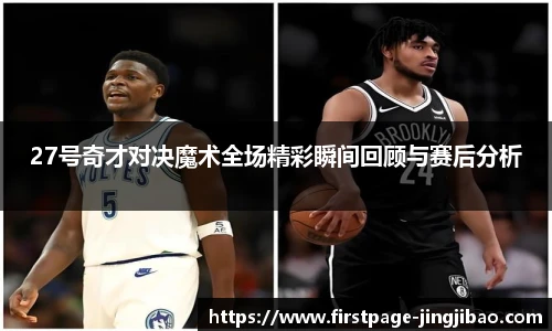 27号奇才对决魔术全场精彩瞬间回顾与赛后分析