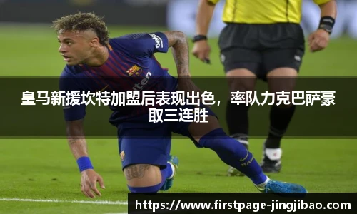 皇马新援坎特加盟后表现出色，率队力克巴萨豪取三连胜