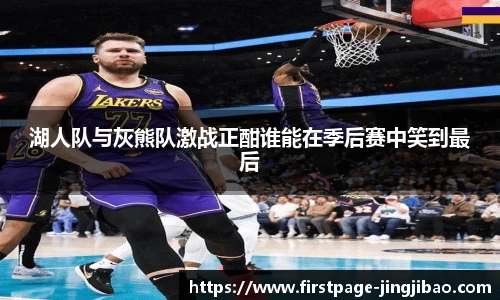 湖人队与灰熊队激战正酣谁能在季后赛中笑到最后