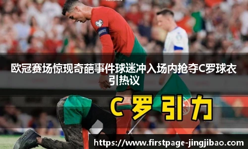 欧冠赛场惊现奇葩事件球迷冲入场内抢夺C罗球衣引热议