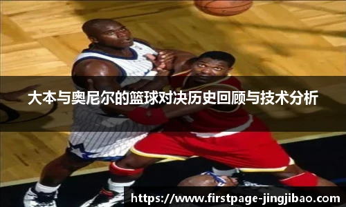 大本与奥尼尔的篮球对决历史回顾与技术分析