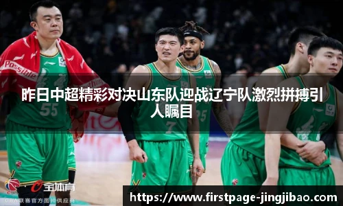 昨日中超精彩对决山东队迎战辽宁队激烈拼搏引人瞩目